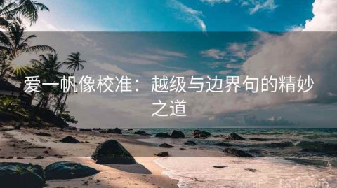 爱一帆像校准：越级与边界句的精妙之道