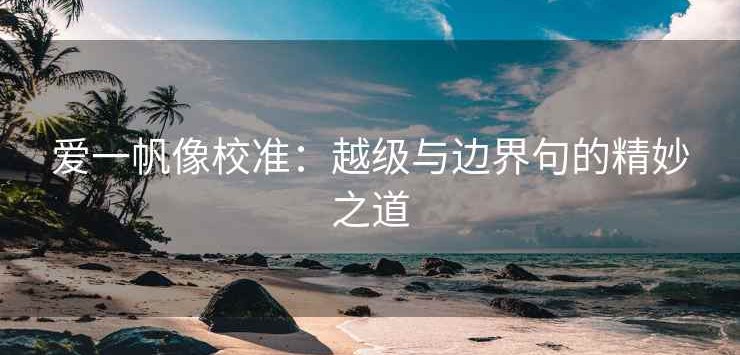 爱一帆像校准：越级与边界句的精妙之道
