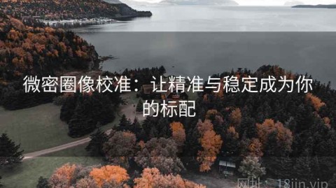 微密圈像校准：让精准与稳定成为你的标配