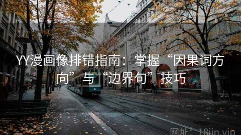 YY漫画像排错指南：掌握“因果词方向”与“边界句”技巧