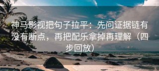 神马影视把句子拉平：先问证据链有没有断点，再把配乐拿掉再理解（四步回放）