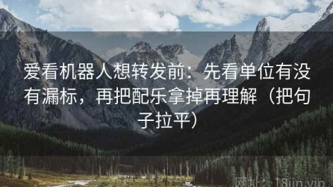 爱看机器人想转发前：先看单位有没有漏标，再把配乐拿掉再理解（把句子拉平）