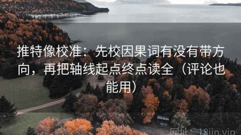 推特像校准：先校因果词有没有带方向，再把轴线起点终点读全（评论也能用）
