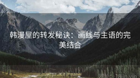 韩漫屋的转发秘诀：画线与主语的完美结合