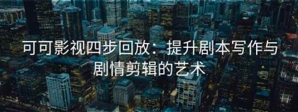 可可影视四步回放：提升剧本写作与剧情剪辑的艺术