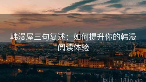 韩漫屋三句复述：如何提升你的韩漫阅读体验