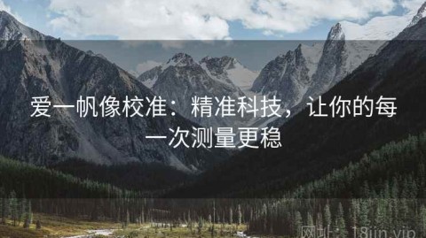 爱一帆像校准：精准科技，让你的每一次测量更稳