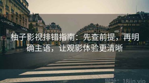 柚子影视排错指南：先查前提，再明确主语，让观影体验更清晰