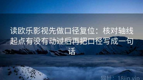 读欧乐影视先做口径复位：核对轴线起点有没有动过后再把口径写成一句话