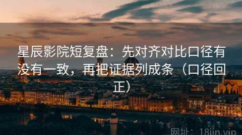 星辰影院短复盘：先对齐对比口径有没有一致，再把证据列成条（口径回正）