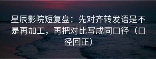 星辰影院短复盘：先对齐转发语是不是再加工，再把对比写成同口径（口径回正）