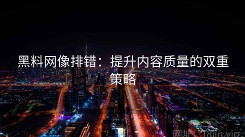 黑料网像排错：提升内容质量的双重策略