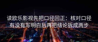 读欧乐影视先把口径回正：核对口径有没有写明白后再把结论拆成两步