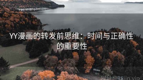 YY漫画的转发前思维：时间与正确性的重要性