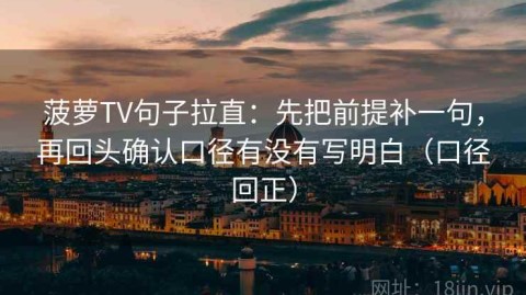菠萝TV句子拉直：先把前提补一句，再回头确认口径有没有写明白（口径回正）