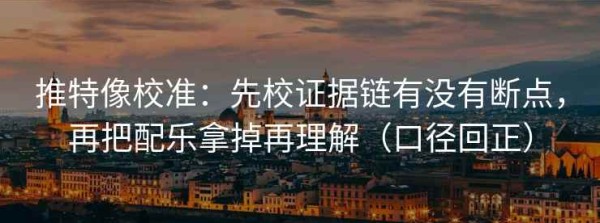 推特像校准：先校证据链有没有断点，再把配乐拿掉再理解（口径回正）