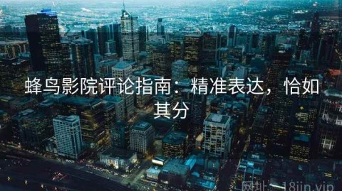 蜂鸟影院评论指南：精准表达，恰如其分