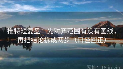 推特短复盘：先对齐范围有没有画线，再把结论拆成两步（口径回正）