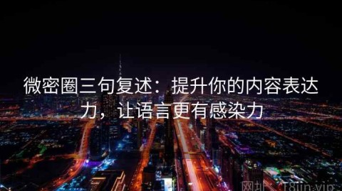 微密圈三句复述：提升你的内容表达力，让语言更有感染力
