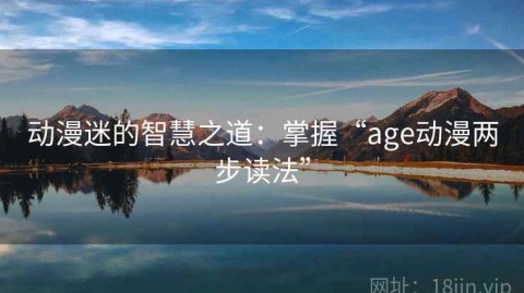 动漫迷的智慧之道：掌握“age动漫两步读法”