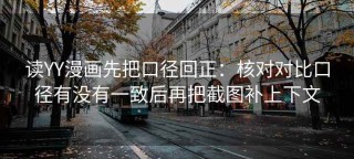 读YY漫画先把口径回正：核对对比口径有没有一致后再把截图补上下文