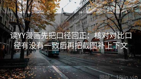 读YY漫画先把口径回正：核对对比口径有没有一致后再把截图补上下文