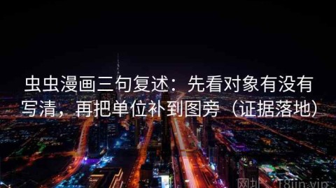 虫虫漫画三句复述：先看对象有没有写清，再把单位补到图旁（证据落地）