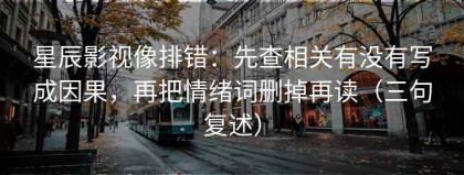 星辰影视像排错：先查相关有没有写成因果，再把情绪词删掉再读（三句复述）