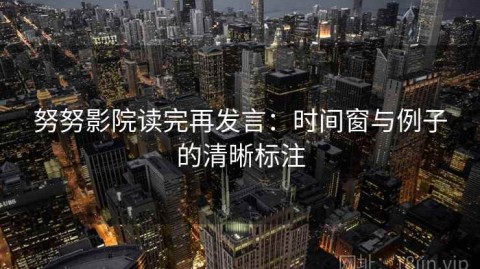 努努影院读完再发言：时间窗与例子的清晰标注