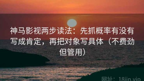 神马影视两步读法：先抓概率有没有写成肯定，再把对象写具体（不费劲但管用）