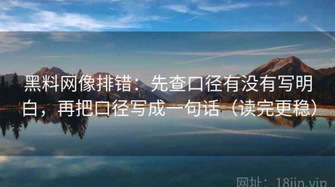 黑料网像排错：先查口径有没有写明白，再把口径写成一句话（读完更稳）