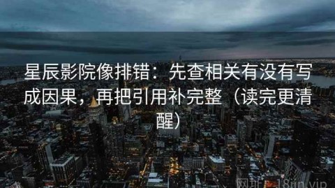 星辰影院像排错：先查相关有没有写成因果，再把引用补完整（读完更清醒）