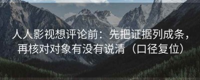 人人影视想评论前：先把证据列成条，再核对对象有没有说清（口径复位）