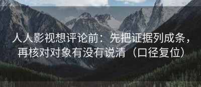 人人影视想评论前：先把证据列成条，再核对对象有没有说清（口径复位）