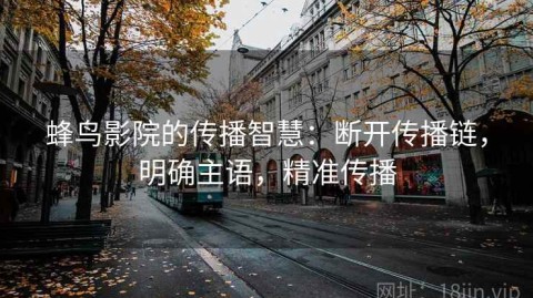 蜂鸟影院的传播智慧：断开传播链，明确主语，精准传播