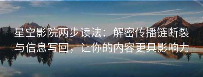星空影院两步读法：解密传播链断裂与信息写回，让你的内容更具影响力