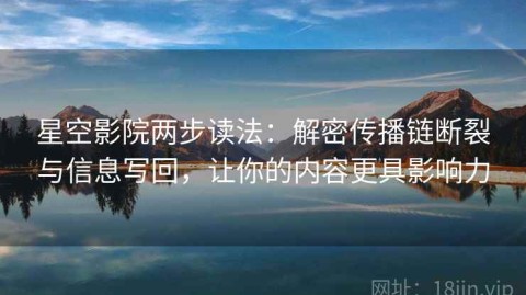 星空影院两步读法：解密传播链断裂与信息写回，让你的内容更具影响力