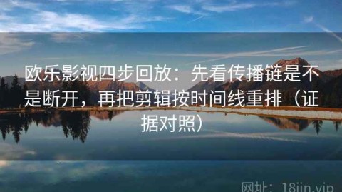 欧乐影视四步回放：先看传播链是不是断开，再把剪辑按时间线重排（证据对照）