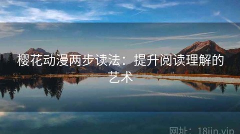 樱花动漫两步读法：提升阅读理解的艺术