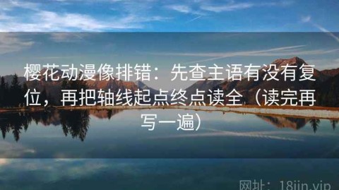樱花动漫像排错：先查主语有没有复位，再把轴线起点终点读全（读完再写一遍）