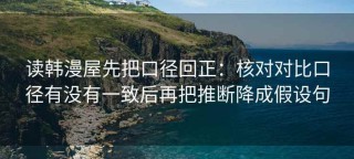 读韩漫屋先把口径回正：核对对比口径有没有一致后再把推断降成假设句