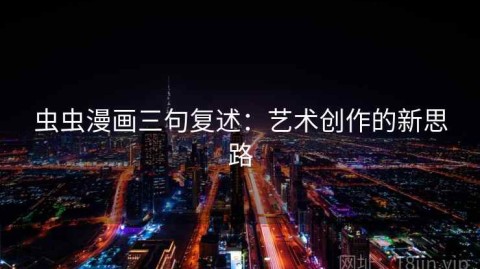 虫虫漫画三句复述：艺术创作的新思路