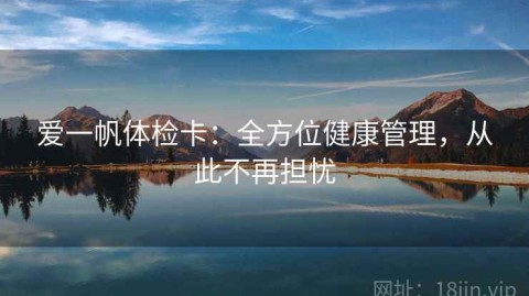 爱一帆体检卡：全方位健康管理，从此不再担忧