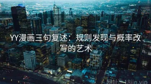 YY漫画三句复述：规则发现与概率改写的艺术