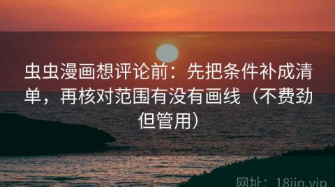 虫虫漫画想评论前：先把条件补成清单，再核对范围有没有画线（不费劲但管用）