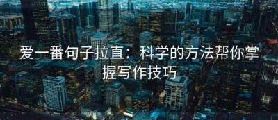 爱一番句子拉直：科学的方法帮你掌握写作技巧