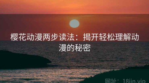 樱花动漫两步读法：揭开轻松理解动漫的秘密
