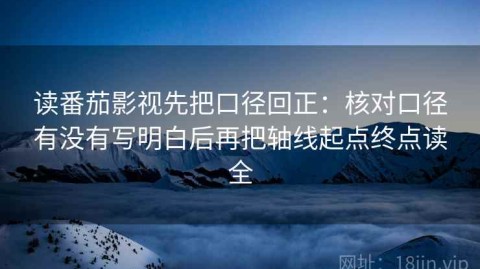 读番茄影视先把口径回正：核对口径有没有写明白后再把轴线起点终点读全