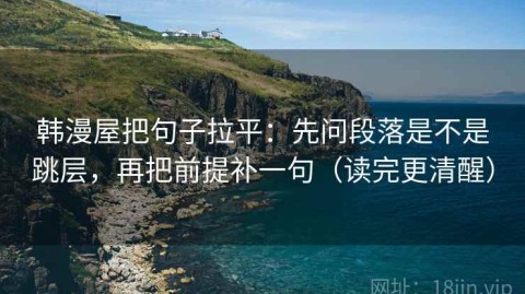 韩漫屋把句子拉平：先问段落是不是跳层，再把前提补一句（读完更清醒）