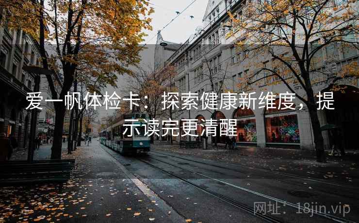 爱一帆体检卡：探索健康新维度，提示读完更清醒